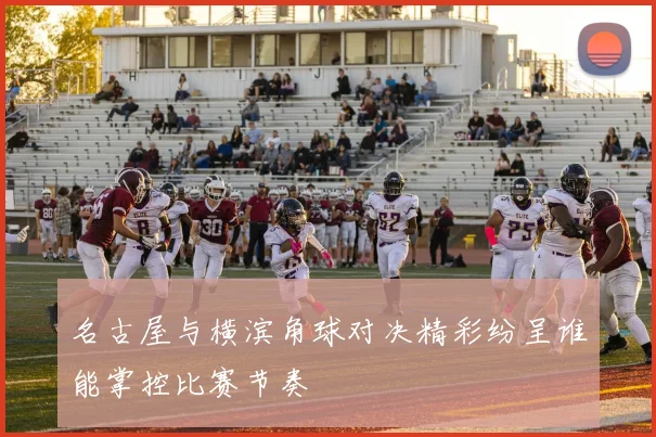 名古屋与横滨角球对决精彩纷呈谁能掌控比赛节奏
